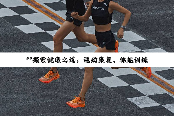 **探索健康之道：运动康复、体能训练与小区设施全解析**
