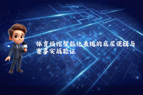 体育场馆智能化系统的底层逻辑与赛事实战验证