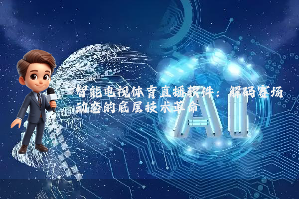 智能电视体育直播软件：解码赛场动态的底层技术革命