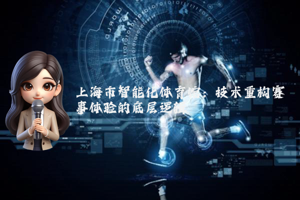 上海市智能化体育馆：技术重构赛事体验的底层逻辑