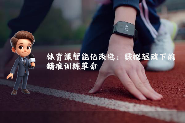 体育课智能化改造：数据驱动下的精准训练革命