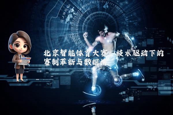 北京智能体育大赛：技术驱动下的赛制革新与数据博弈