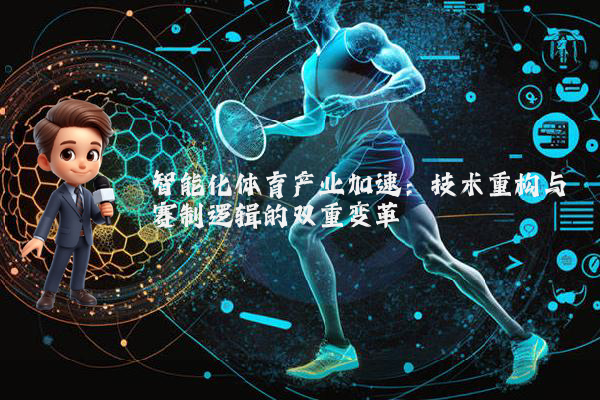 智能化体育产业加速：技术重构与赛制逻辑的双重变革