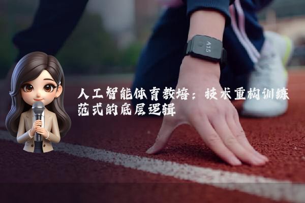 人工智能体育教培：技术重构训练范式的底层逻辑
