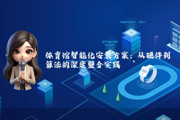 体育馆智能化安装方案：从硬件到算法的深度整合实践
