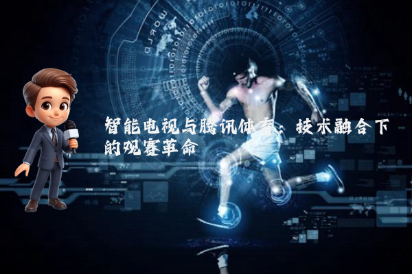 智能电视与腾讯体育：技术融合下的观赛革命