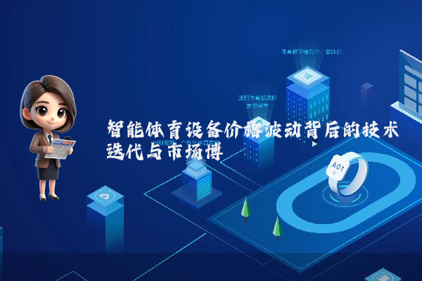 智能体育设备价格波动背后的技术迭代与市场博弈