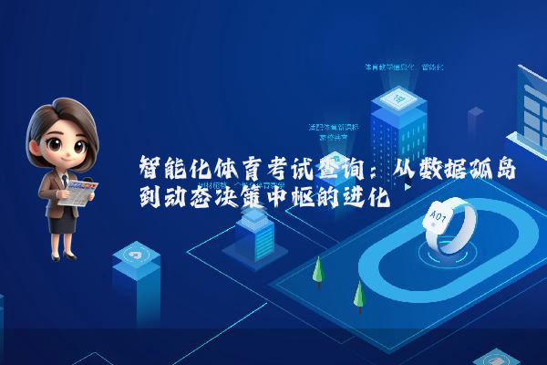 智能化体育考试查询：从数据孤岛到动态决策中枢的进化