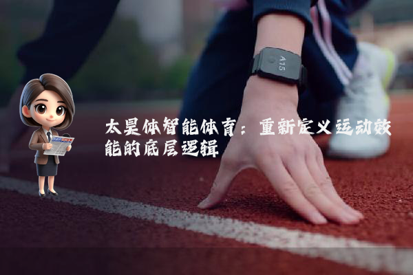 太昊体智能体育：重新定义运动效能的底层逻辑