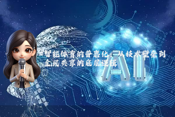 智能体育的普惠化：从技术壁垒到全民共享的底层逻辑