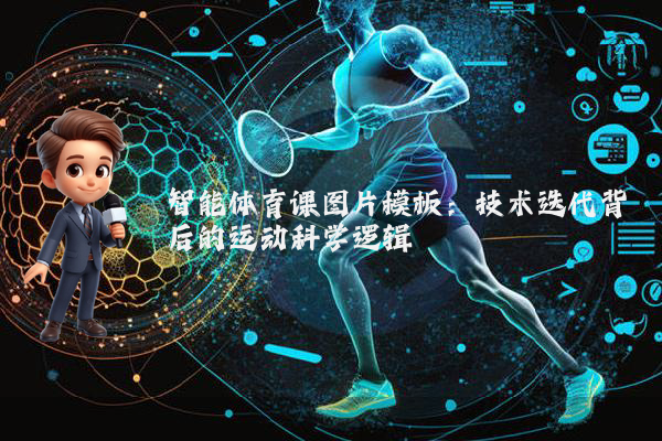智能体育课图片模板：技术迭代背后的运动科学逻辑