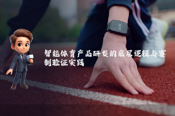 智能体育产品研发的底层逻辑与赛制验证实践
