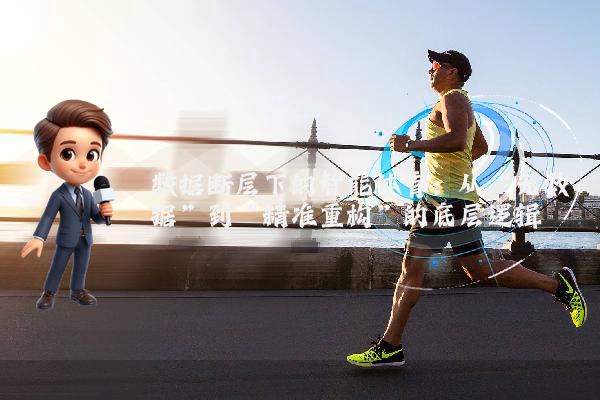 数据断层下的智能体育：从“无数据”到“精准重构”的底层逻辑