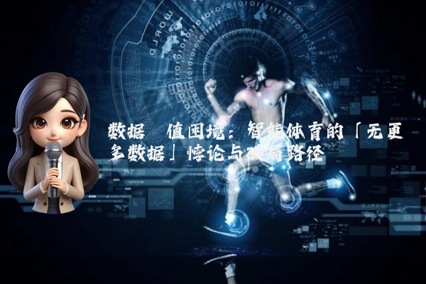 数据阈值困境：智能体育的「无更多数据」悖论与破局路径