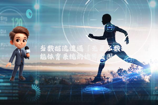 当数据流遭遇「无更多数据」：智能体育系统的边界突围
