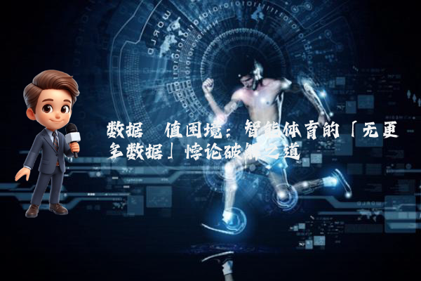 数据阈值困境：智能体育的「无更多数据」悖论破解之道